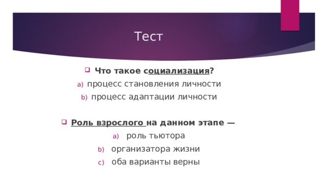 Тест Что такое с оциализация ? процесс становления личности процесс адаптации личности Роль взрослого на данном этапе —  роль тьютора организатора жизни оба варианты верны