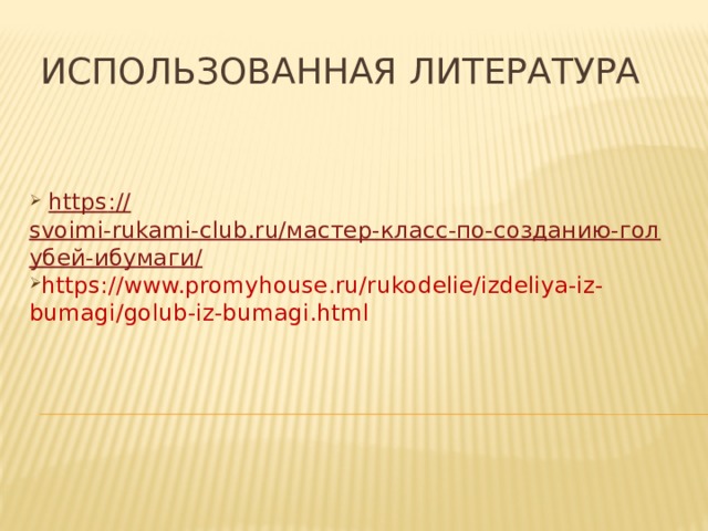 Использованная литература  https :// svoimi-rukami-club.ru/мастер-класс-по-созданию-голубей-ибумаги/ https://www.promyhouse.ru/rukodelie/izdeliya-iz-bumagi/golub-iz-bumagi.html