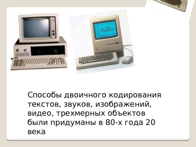 Способы двоичного кодирования текстов, звуков, изображений, видео, трехмерных объектов были придуманы в 80-х года 20 века