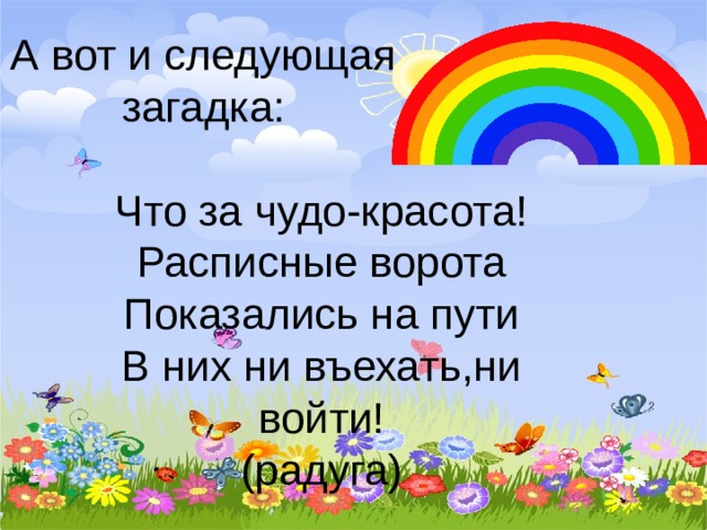 А вот и следующая загадка: Что за чудо-красота!  Расписные ворота  Показались на пути  В них ни въехать,ни войти!  (радуга)