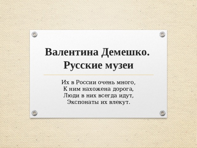 Валентина Демешко.  Русские музеи Их в России очень много,  К ним нахожена дорога,  Люди в них всегда идут,  Экспонаты их влекут.