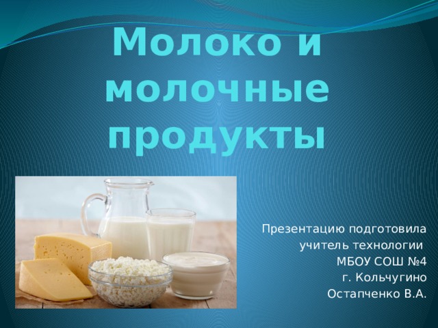 Молоко и молочные продукты Презентацию подготовила учитель технологии МБОУ СОШ №4 г. Кольчугино Остапченко В.А.