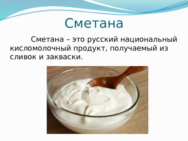 Сметана  Сметана – это русский национальный кисломолочный продукт, получаемый из сливок и закваски.