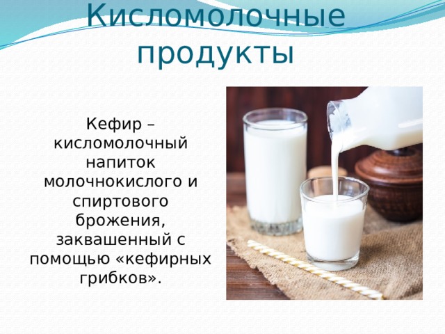 Кисломолочные продукты Кефир – кисломолочный напиток молочнокислого и спиртового брожения, заквашенный с помощью «кефирных грибков».