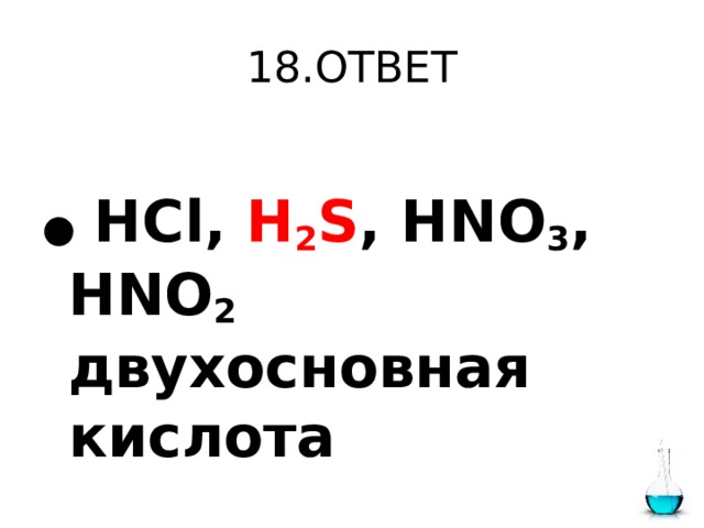 18.ОТВЕТ  ●  HCl, H 2 S , HNO 3 , HNO 2 двухосновная кислота