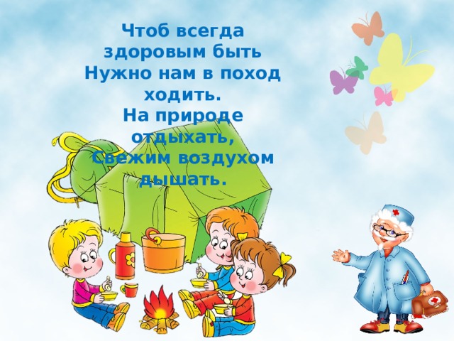 Чтоб всегда здоровым быть Нужно нам в поход ходить. На природе отдыхать, Свежим воздухом дышать.