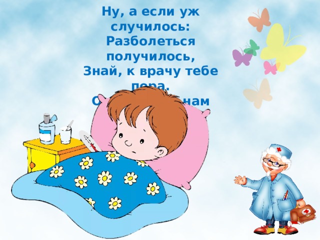 Ну, а если уж случилось:  Разболеться получилось,  Знай, к врачу тебе пора.  Он поможет нам всегда!