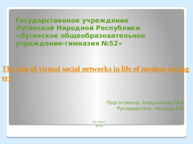 Государственное учреждение  Луганской Народной Республики  «Луганское общеобразовательное учреждение-гимназия №52»    Подготовила: Алешникова М.В. Руководитель: Авдюха А.А. . Луганск 2019