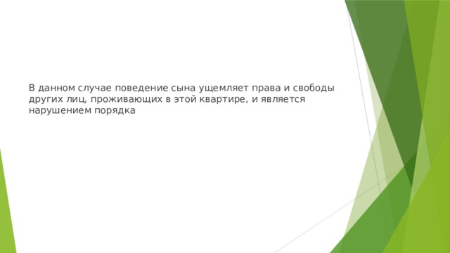 В данном случае поведение сына ущемляет права и свободы других лиц, проживающих в этой квартире, и является нарушением порядка