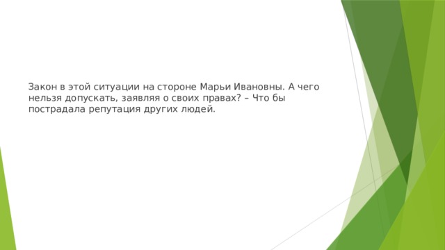 Закон в этой ситуации на стороне Марьи Ивановны. А чего нельзя допускать, заявляя о своих правах? – Что бы пострадала репутация других людей.