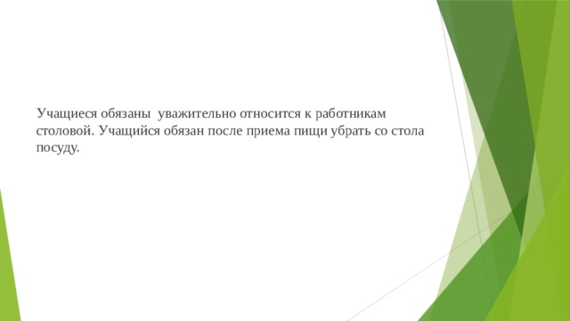 Учащиеся обязаны уважительно относится к работникам столовой. Учащийся обязан после приема пищи убрать со стола посуду. 