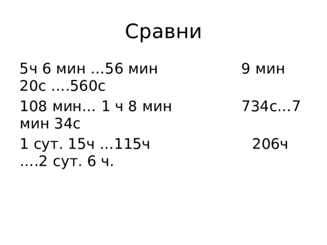 Сравни 5ч 6 мин …56 мин 9 мин 20с ….560с 108 мин… 1 ч 8 мин 734с…7 мин 34с 1 сут. 15ч …115ч 206ч ….2 сут. 6 ч.