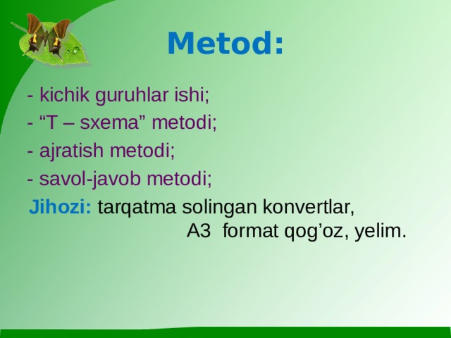 Metod: - kichik guruhlar ishi; - “T – sxema” metodi; - ajratish metodi; - savol-javob metodi; Jihozi: tarqatma solingan konvertlar, A3 format qog’oz, yelim.