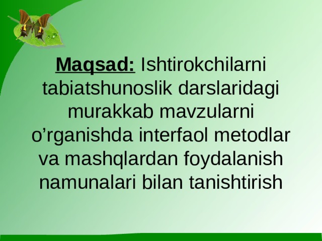 Maqsad: Ishtirokchilarni tabiatshunoslik darslaridagi murakkab mavzularni o’rganishda interfaol metodlar va mashqlardan foydalanish namunalari bilan tanishtirish