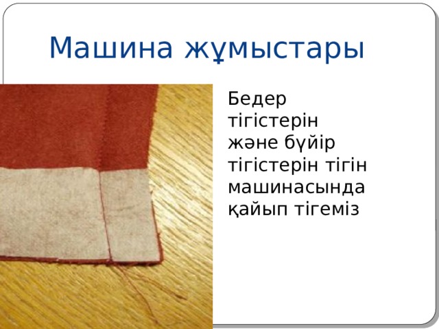 Машина жұмыстары Бедер тігістерін және бүйір тігістерін тігін машинасында қайып тігеміз