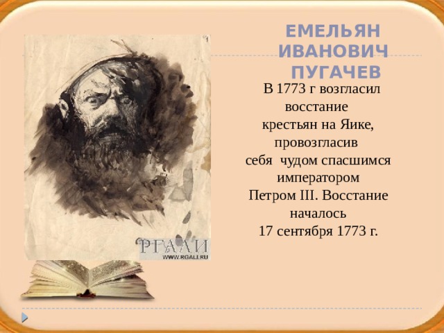 Емельян Иванович  Пугачев  В 1773 г возгласил восстание крестьян на Яике, провозгласив себя чудом спасшимся императором Петром III. Восстание началось 17 сентября 1773 г.