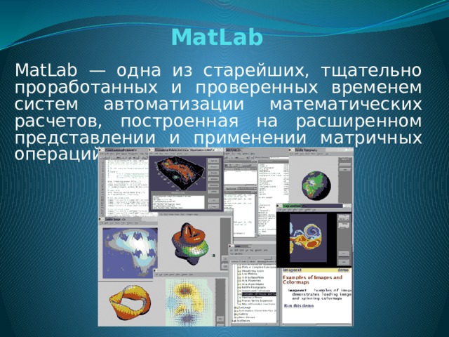 MatLab MatLab — одна из старейших, тщательно проработанных и проверенных временем систем автоматизации математических расчетов, построенная на расширенном представлении и применении матричных операций.