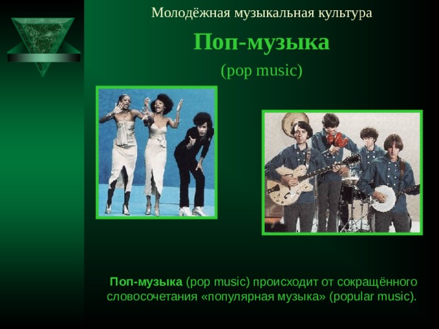 Молодёжная музыкальная культура Поп-музыка ( pop music ) Поп-музыка ( pop music ) происходит от сокращённого словосочетания «популярная музыка» ( popular music ).