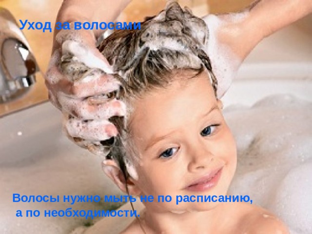 Уход за волосами Уход за волосами: Волосы нужно мыть не по расписанию,  а по необходимости.