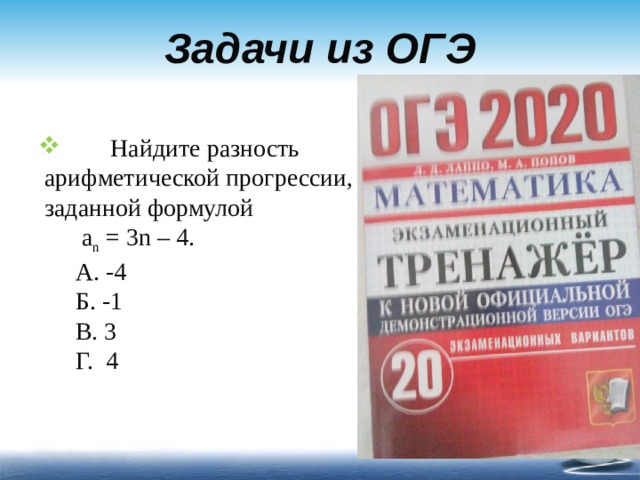 Задачи из ОГЭ   Найдите разность  арифметической прогрессии,  заданной формулой  а n = 3n – 4.  А. -4  Б. -1  В. 3  Г. 4