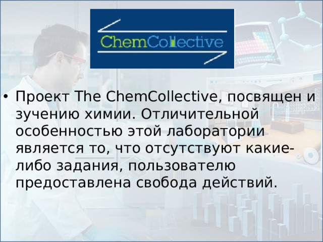 Проект The ChemCollective, посвящен изучению химии. Отличительной особенностью этой лаборатории является то, что отсутствуют какие-либо задания, пользователю предоставлена свобода действий.