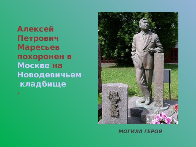 Алексей Петрович Маресьев похоронен в Москве на Новодевичьем кладбище .  МОГИЛА ГЕРОЯ