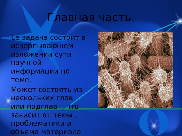 Главная часть. Ее задача состоит в исчерпывающем изложении сути научной информации по теме. Может состоять из нескольких глав или подглав , что зависит от темы , проблематики и объема материала реферата.