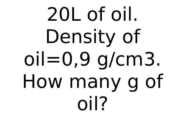 Oil can contain 20L of oil. Density of oil=0,9 g/cm3.  How many g of oil?