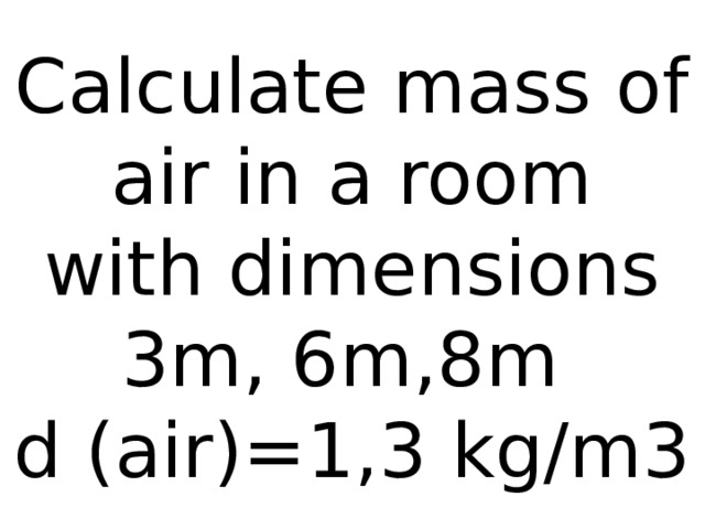 Calculate mass of air in a room  with dimensions 3m, 6m,8m  d (air)=1,3 kg/m3