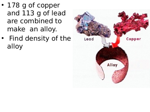 178 g of copper and 113 g of lead are combined to make an alloy.  Find density of the alloy