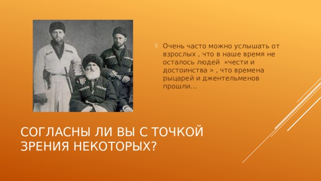 Очень часто можно услышать от взрослых , что в наше время не осталось людей «чести и достоинства » , что времена рыцарей и джентельменов прошли…