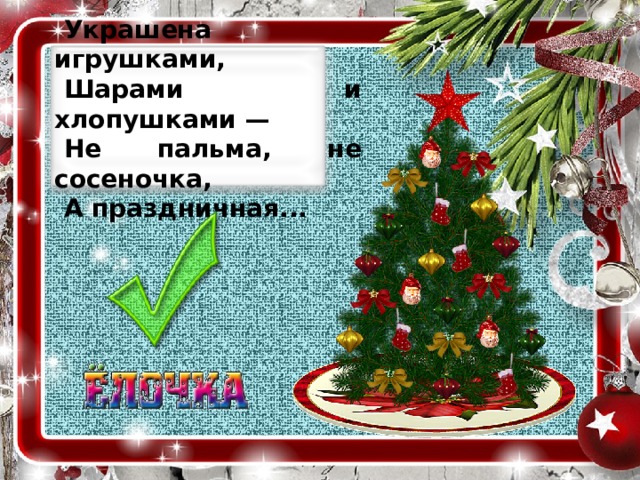 Украшена игрушками, Шарами и хлопушками — Не пальма, не сосеночка, А праздничная...