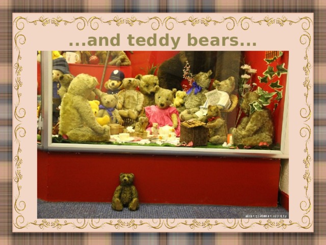 ...and teddy bears...