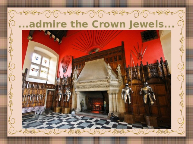 ...admire the Crown Jewels...