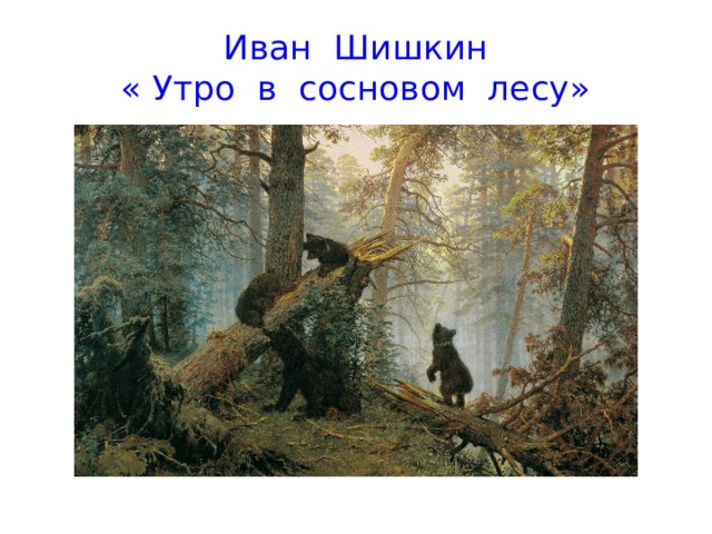 Иван Шишкин  « Утро в сосновом лесу»