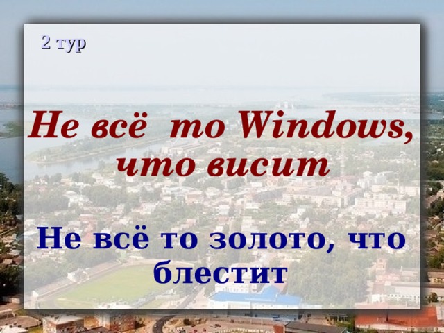 2 тур Не всё то Windows, что висит Не всё то золото, что блестит