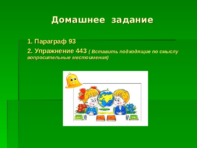 Домашнее задание  1. Параграф 93  2. Упражнение 443 ( Вставить подходящие по смыслу вопросительные местоимения)