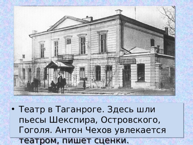 Театр в Таганроге. Здесь шли пьесы Шекспира, Островского, Гоголя. Антон Чехов увлекается театром, пишет сценки.