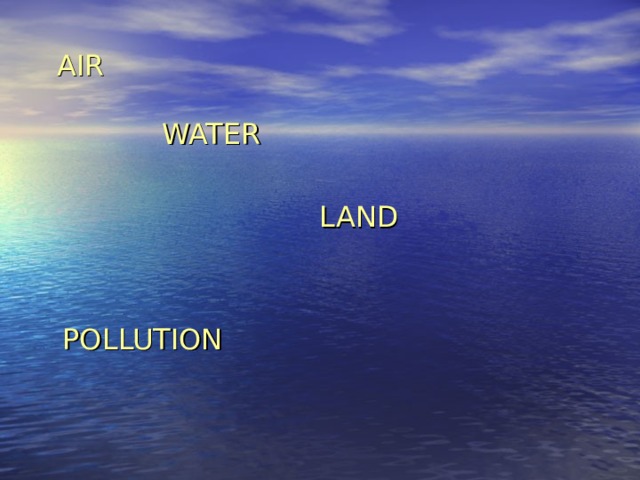 AIR    WATER  LAND  POLLUTION