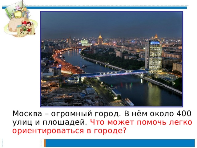 Москва – огромный город. В нём около 400 улиц и площадей. Что может помочь легко ориентироваться в городе?