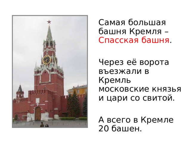 Самая большая башня Кремля – Спасская башня .  Через её ворота въезжали в Кремль московские князья и цари со свитой.  А всего в Кремле 20 башен.