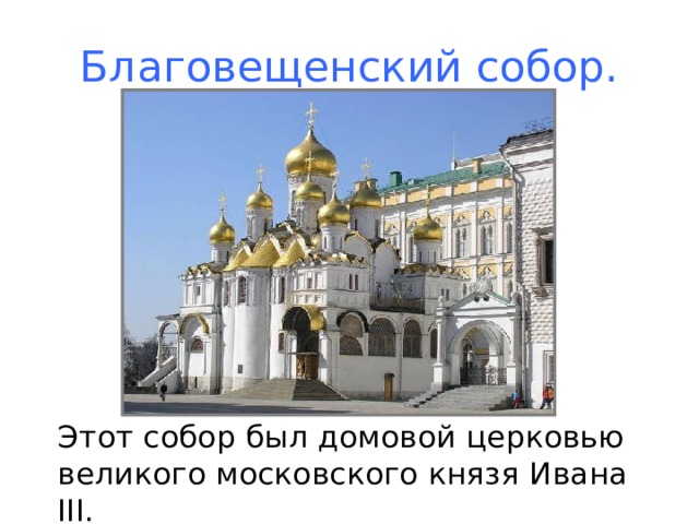 Благовещенский собор.  Этот собор был домовой церковью великого московского князя Ивана III .