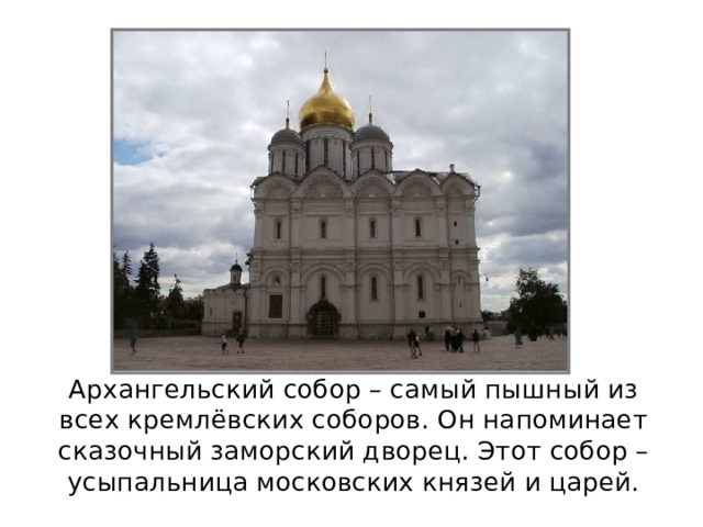 Архангельский собор – самый пышный из всех кремлёвских соборов. Он напоминает сказочный заморский дворец. Этот собор – усыпальница московских князей и царей.