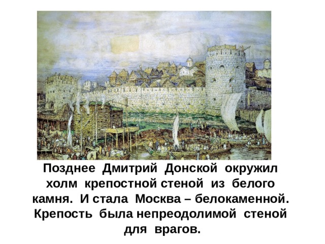 Позднее Дмитрий Донской окружил холм крепостной стеной из белого камня. И стала Москва – белокаменной. Крепость была непреодолимой стеной для врагов.
