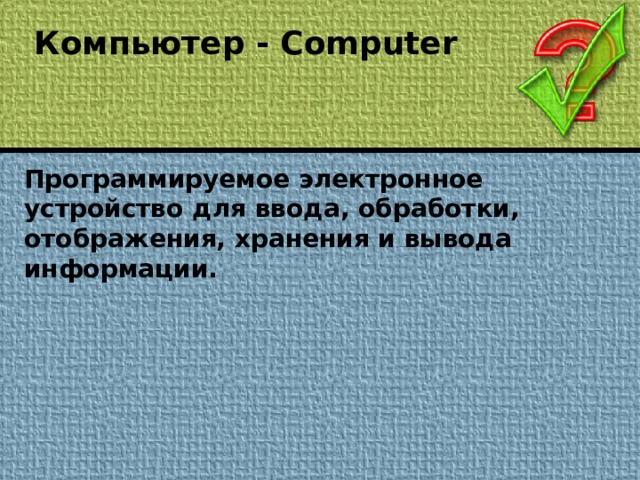 Компьютер - Computer Программируемое электронное устройство для ввода, обработки, отображения, хранения и вывода информации.