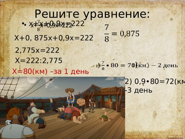 Решите уравнение: х+х+0,9х=222     Х+0, 875х+0,9х=222 2,775х=222 Х=222:2,775 1 )   Х=80(км) –за 1 день 2) 0,9•80=72(км) -3 день