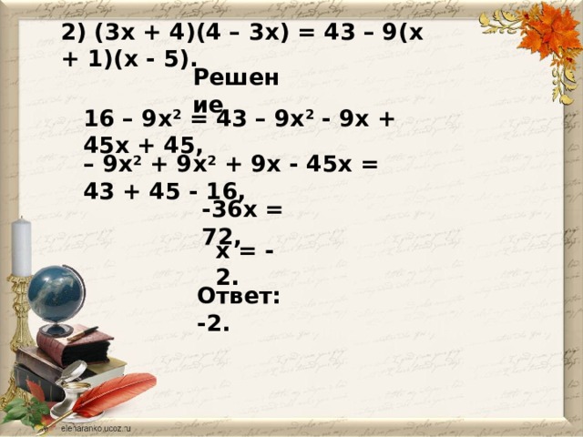 2) (3x + 4)(4 – 3x) = 43 – 9(x + 1)(x - 5). Решение 16 – 9x 2 = 43 – 9x 2 - 9x + 45x + 45, – 9x 2 + 9x 2 + 9x - 45x = 43 + 45 - 16, -36x = 72, x = - 2. Ответ: -2.