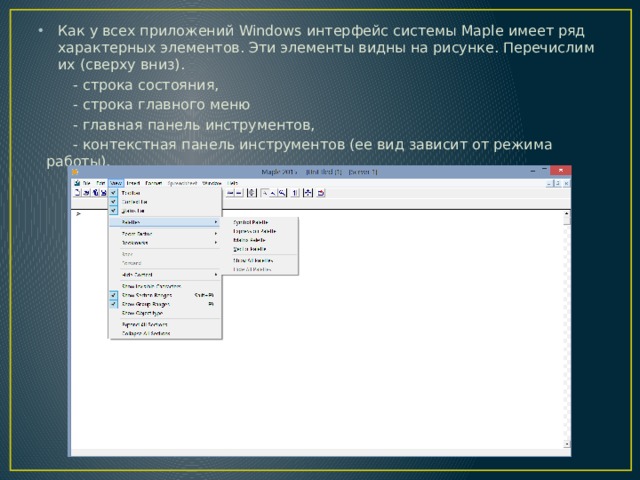 Как у всех приложений Windows интерфейс системы Maple имеет ряд характерных элементов. Эти элементы видны на рисунке. Перечислим их (сверху вниз).