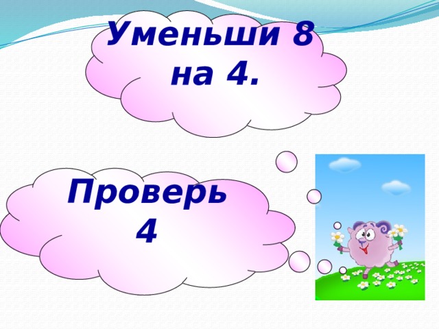 Уменьши 8 на 4. Проверь 4