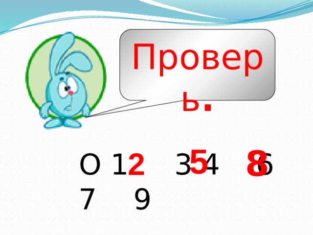 Проверь . 5 8 2 О 1 3 4 6 7 9